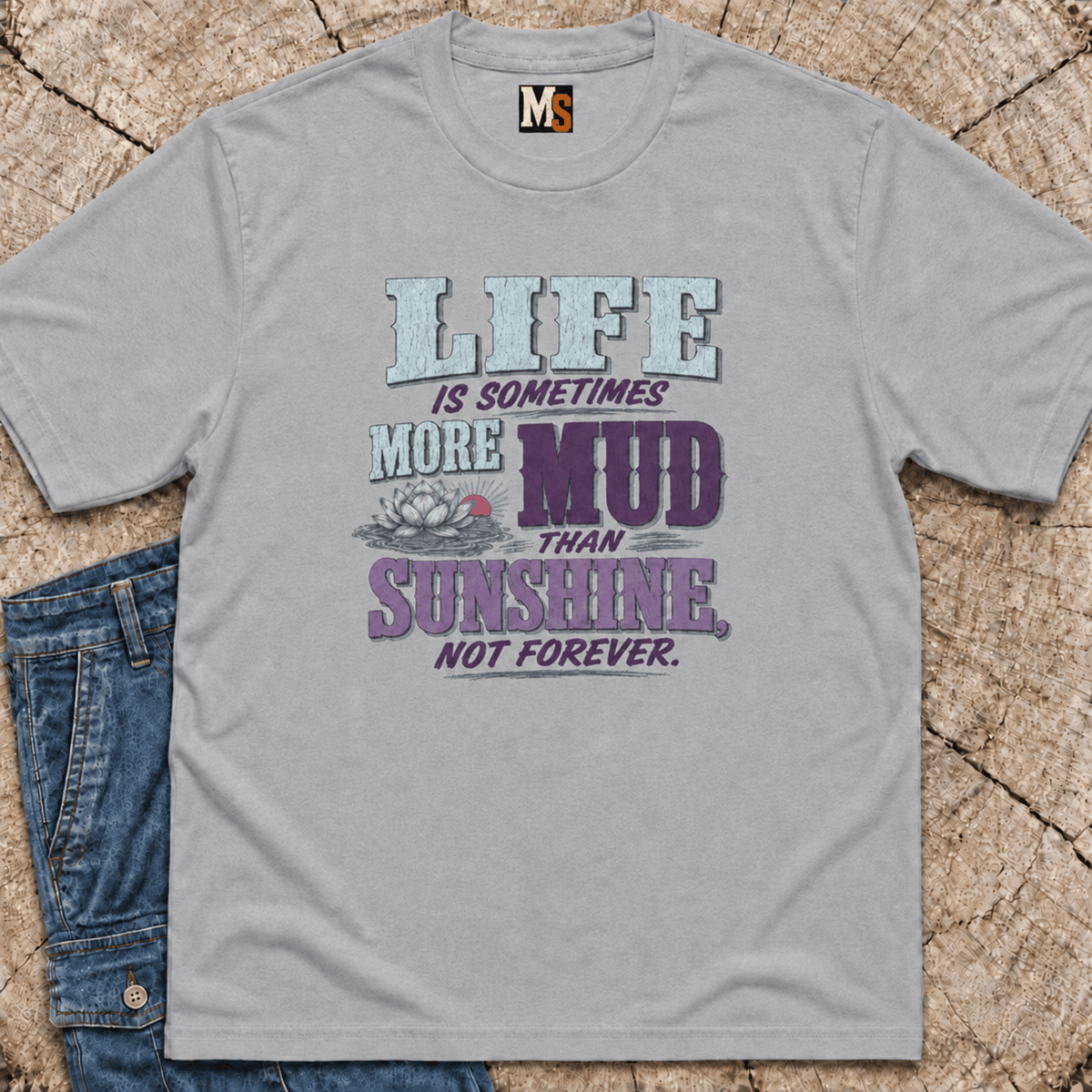 Life Is Sometimes More Mud Than Sunshine T-shirt